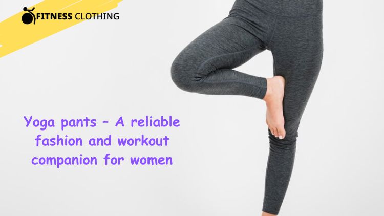 Yoga pants – A reliable fashion and workout companion for women